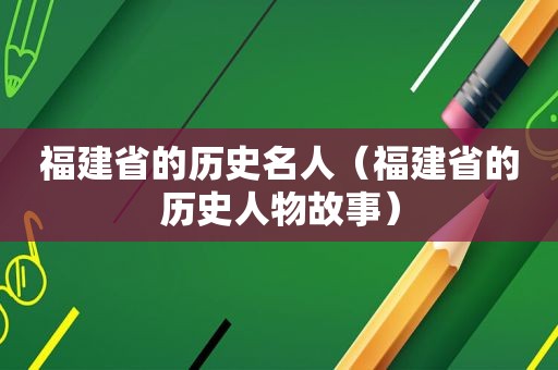 福建省的历史名人（福建省的历史人物故事）