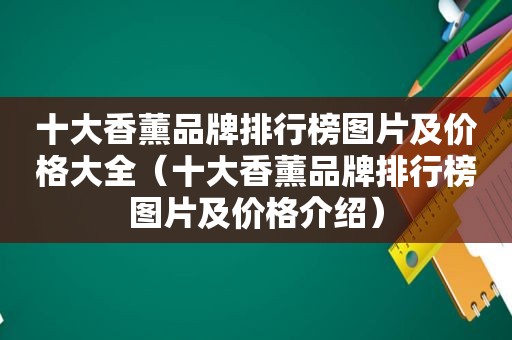 十大香薰品牌排行榜图片及价格大全（十大香薰品牌排行榜图片及价格介绍）