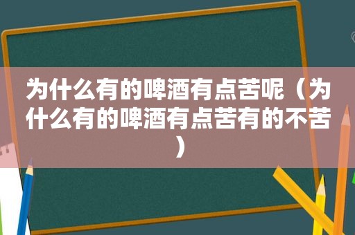 为什么有的啤酒有点苦呢（为什么有的啤酒有点苦有的不苦）