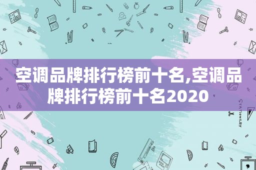 空调品牌排行榜前十名,空调品牌排行榜前十名2020