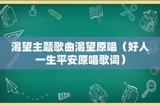 渴望主题歌曲渴望原唱（好人一生平安原唱歌词）