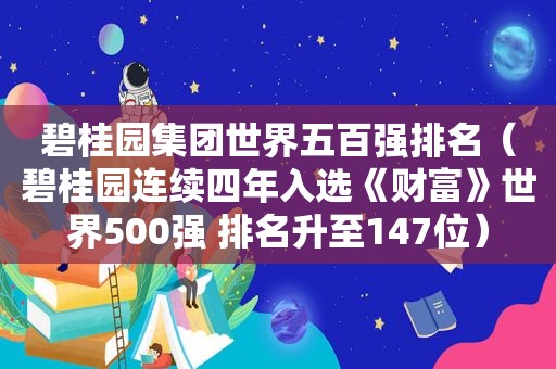 碧桂园集团世界五百强排名（碧桂园连续四年入选《财富》世界500强 排名升至147位）