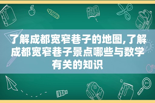 了解成都宽窄巷子的地图,了解成都宽窄巷子景点哪些与数学有关的知识