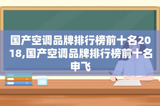 国产空调品牌排行榜前十名2018,国产空调品牌排行榜前十名申飞