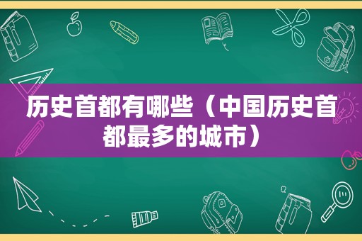 历史首都有哪些（中国历史首都最多的城市）