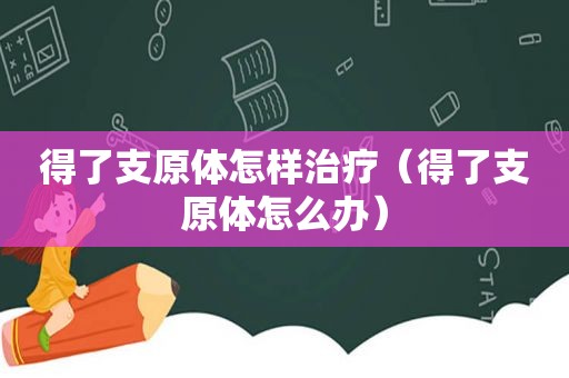 得了支原体怎样治疗（得了支原体怎么办）