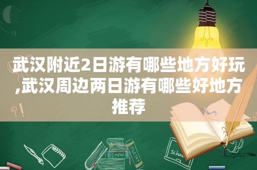 武汉附近2日游有哪些地方好玩,武汉周边两日游有哪些好地方推荐