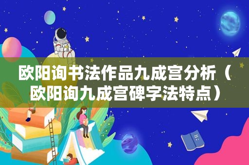 欧阳询书法作品九成宫分析（欧阳询九成宫碑字法特点）