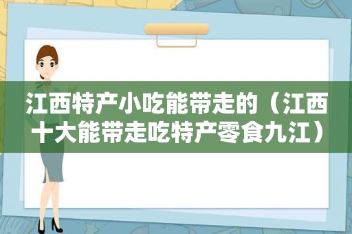 江西特产小吃能带走的（江西十大能带走吃特产零食九江）