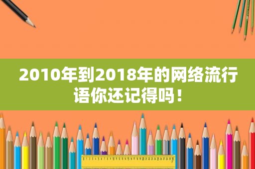 2010年到2018年的网络流行语你还记得吗！