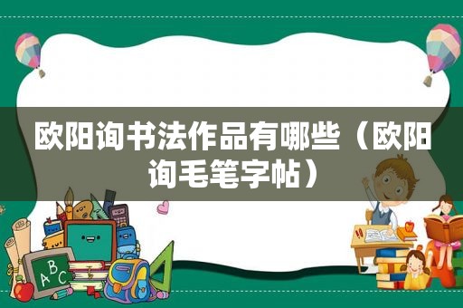 欧阳询书法作品有哪些（欧阳询毛笔字帖）