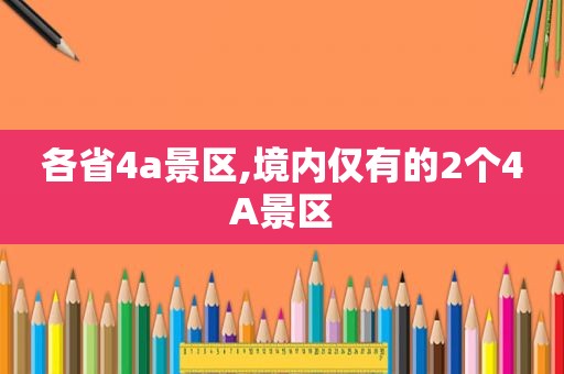 各省4a景区,境内仅有的2个4A景区