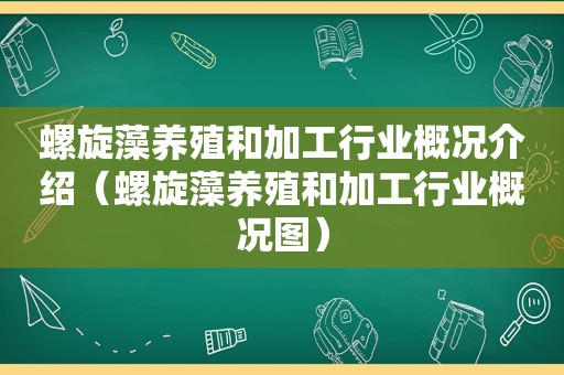 螺旋藻养殖和加工行业概况介绍（螺旋藻养殖和加工行业概况图）