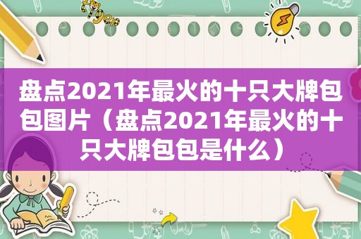 盘点2021年最火的十只大牌包包图片（盘点2021年最火的十只大牌包包是什么）