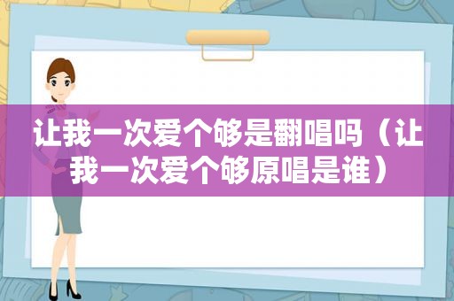 让我一次爱个够是翻唱吗（让我一次爱个够原唱是谁）