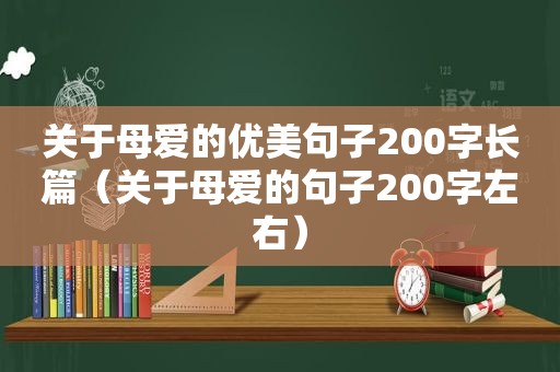 关于母爱的优美句子200字长篇（关于母爱的句子200字左右）