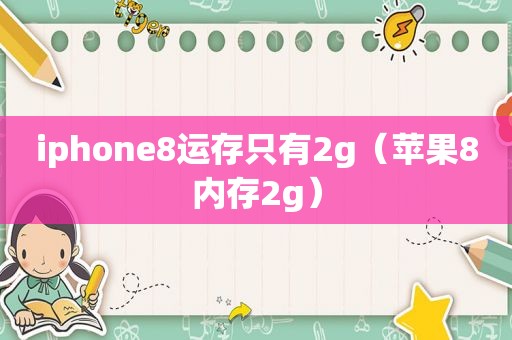 iphone8运存只有2g（苹果8内存2g）