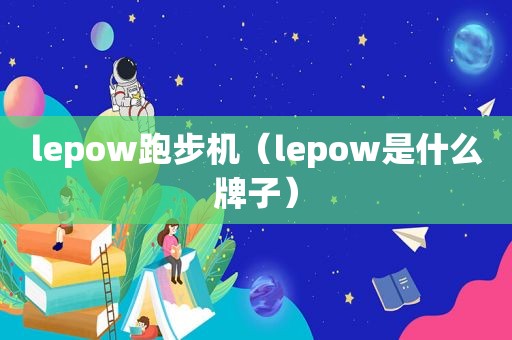 lepow跑步机（lepow是什么牌子）