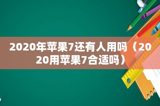 2020年苹果7还有人用吗（2020用苹果7合适吗）