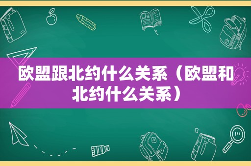 欧盟跟北约什么关系（欧盟和北约什么关系）