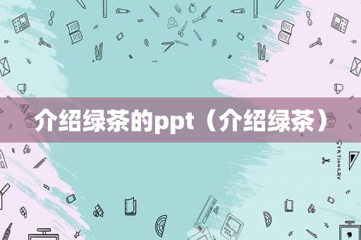 介绍绿茶的ppt（介绍绿茶）