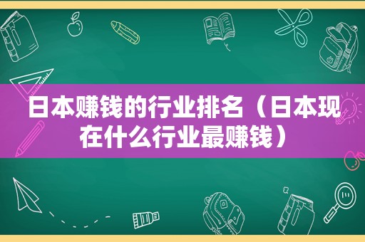 日本赚钱的行业排名（日本现在什么行业最赚钱）