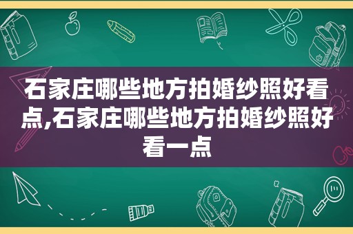 石家庄哪些地方拍婚纱照好看点,石家庄哪些地方拍婚纱照好看一点