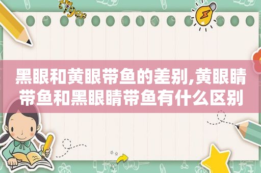 黑眼和黄眼带鱼的差别,黄眼睛带鱼和黑眼睛带鱼有什么区别