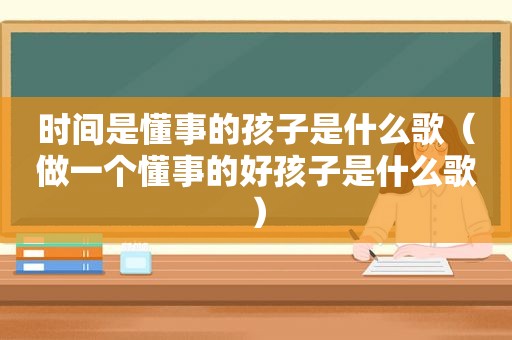 时间是懂事的孩子是什么歌（做一个懂事的好孩子是什么歌）