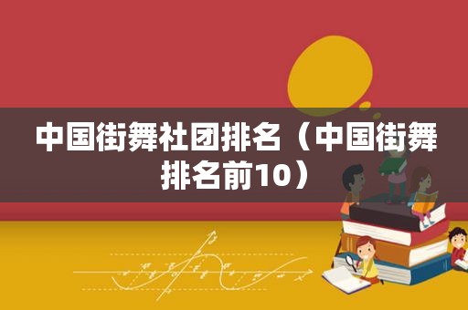 中国街舞社团排名（中国街舞排名前10）