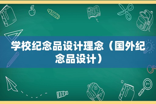 学校纪念品设计理念（国外纪念品设计）