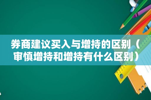 券商建议买入与增持的区别（审慎增持和增持有什么区别）