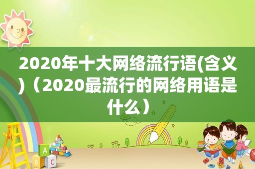 2020年十大网络流行语(含义)（2020最流行的网络用语是什么）