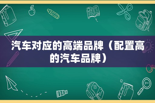 汽车对应的高端品牌（配置高的汽车品牌）