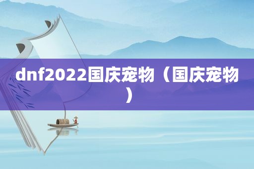 dnf2022国庆宠物（国庆宠物）