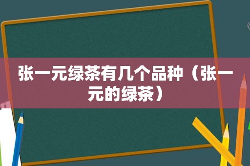 张一元绿茶有几个品种（张一元的绿茶）