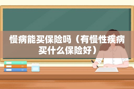 慢病能买保险吗（有慢性疾病买什么保险好）