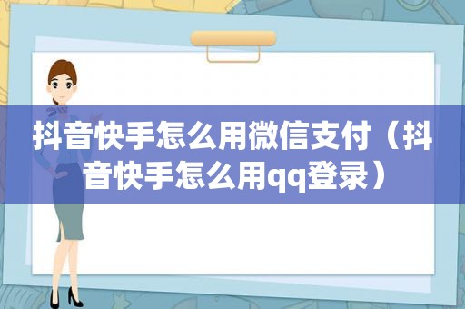 抖音快手怎么用微信支付（抖音快手怎么用qq登录）