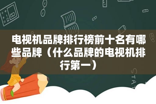 电视机品牌排行榜前十名有哪些品牌（什么品牌的电视机排行第一）