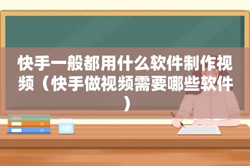 快手一般都用什么软件制作视频（快手做视频需要哪些软件）