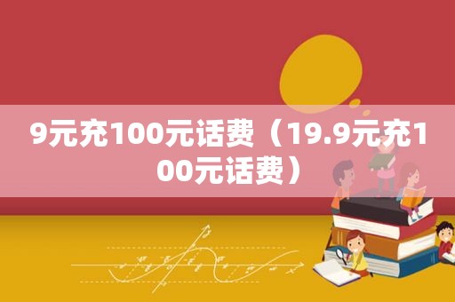 9元充100元话费（19.9元充100元话费）