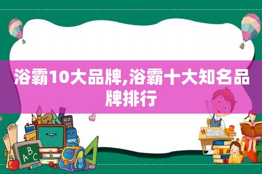 浴霸10大品牌,浴霸十大知名品牌排行