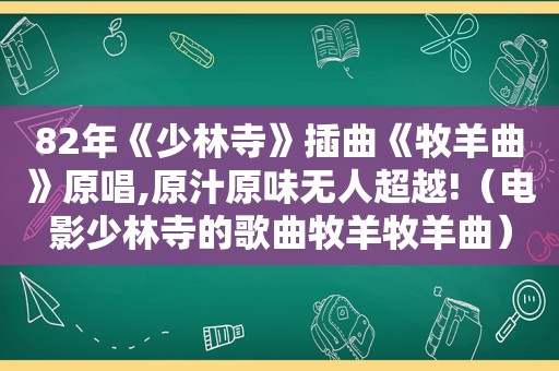 82年《少林寺》插曲《牧羊曲》原唱,原汁原味无人超越!（电影少林寺的歌曲牧羊牧羊曲）