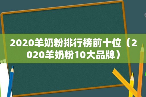 2020羊奶粉排行榜前十位（2020羊奶粉10大品牌）