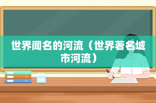 世界闻名的河流（世界著名城市河流）