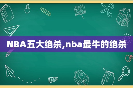 NBA五大绝杀,nba最牛的绝杀