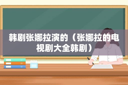 韩剧张娜拉演的（张娜拉的电视剧大全韩剧）