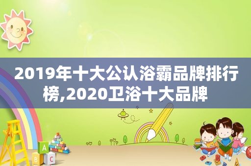 2019年十大公认浴霸品牌排行榜,2020卫浴十大品牌