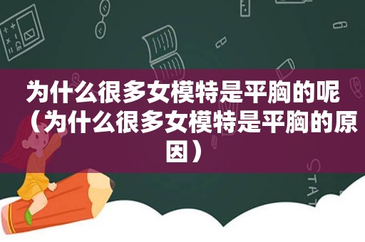 为什么很多女模特是平胸的呢（为什么很多女模特是平胸的原因）