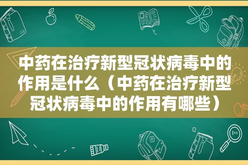 中药在治疗新型冠状病毒中的作用是什么（中药在治疗新型冠状病毒中的作用有哪些）